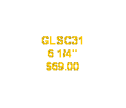 Text Box: GLSC31
6 1/4"
$69.00
