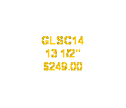 Text Box: GLSC14
13 1/2"
$249.00
