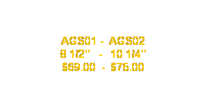 Text Box: AGS01 -  AGS02
8 1/2"   -   10 1/4"
$69.00  -  $75.00

